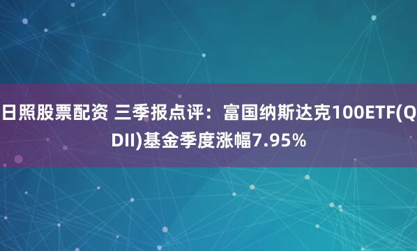 日照股票配资 三季报点评：富国纳斯达克100ETF(QDII)基金季度涨幅7.95%